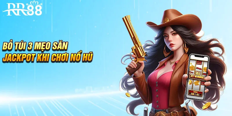 Bỏ túi 3 mẹo săn jackpot khi chơi nổ hũ