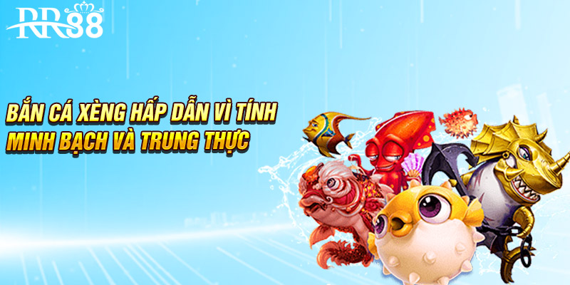 Bắn cá xèng hấp dẫn vì tính minh bạch và trung thực