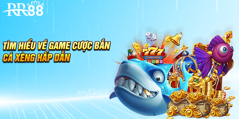 Tìm hiểu về game cược bắn cá xèng hấp dẫn