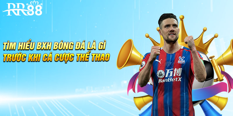 Tìm hiểu BXH bóng đá là gì trước khi cá cược thể thao