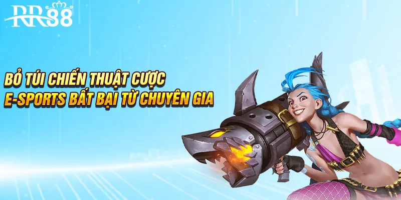 Bỏ túi chiến thuật cược e-sports bất bại từ chuyên gia