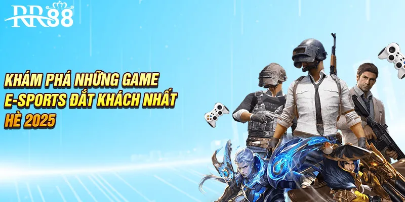 Khám phá những game e-sports đắt khách nhất hè 2025