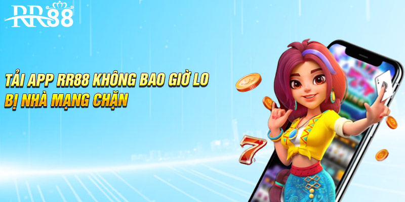 Tải app RR88 không bao giờ lo bị nhà mạng chặn