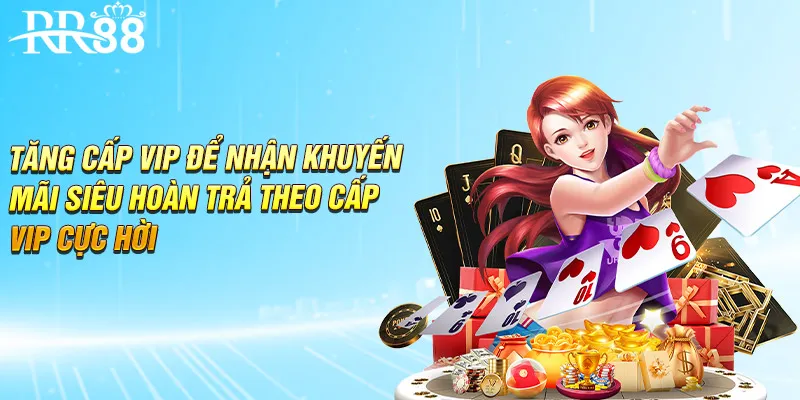 Tăng cấp VIP để nhận khuyến mãi siêu hoàn trả theo cấp VIP cực hời