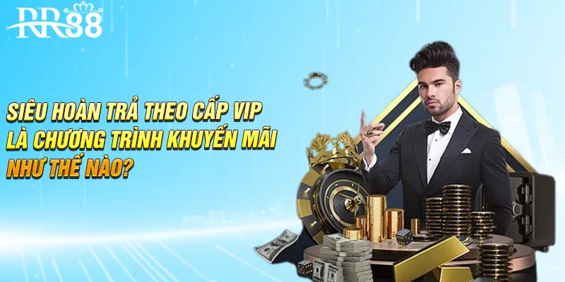 Siêu hoàn trả theo cấp VIP là chương trình khuyến mãi như thế nào?