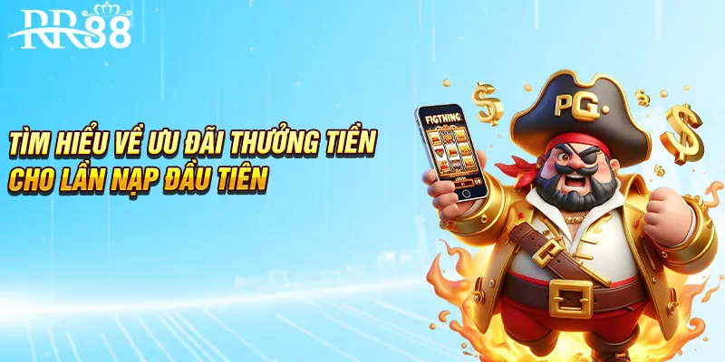 Tìm hiểu về ưu đãi thưởng tiền cho lần nạp đầu tiên
