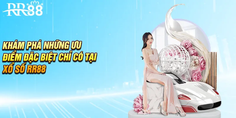 Khám phá những ưu điểm đặc biệt chỉ có tại xổ số RR88